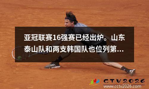 亚冠联赛16强赛已经出炉。山东泰山队和两支韩国队也位列第二组。