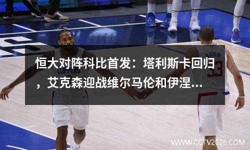 恒大对阵科比首发：塔利斯卡回归，艾克森迎战维尔马伦和伊涅斯塔