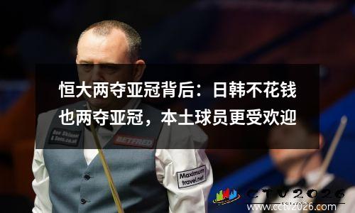 恒大两夺亚冠背后：日韩不花钱也两夺亚冠，本土球员更受欢迎