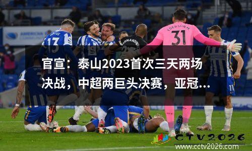 官宣：泰山2023首次三天两场决战，中超两巨头决赛，亚冠PK菲律宾联赛第一