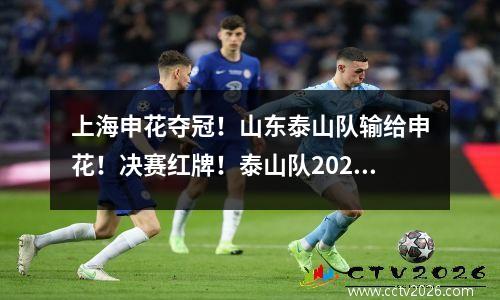 上海申花夺冠！山东泰山队输给申花！决赛红牌！泰山队2023 三亚
