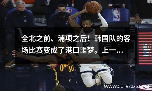 全北之前、浦项之后！韩国队的客场比赛变成了港口噩梦。上一次亚冠做客夺冠还是在18赛季。