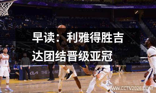 早读：利雅得胜吉达团结晋级亚冠