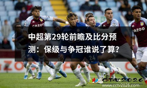 中超第29轮前瞻及比分预测：保级与争冠谁说了算？