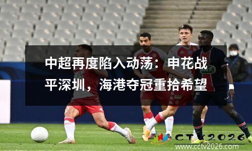 中超再度陷入动荡：申花战平深圳，海港夺冠重拾希望