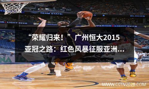 “荣耀归来！”广州恒大2015亚冠之路：红色风暴征服亚洲！ ”