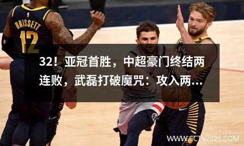 32！亚冠首胜，中超豪门终结两连败，武磊打破魔咒：攻入两球