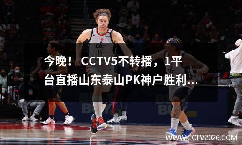 今晚！ CCTV5不转播，1平台直播山东泰山PK神户胜利船，冲击亚冠2连胜