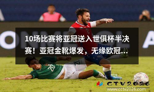 10场比赛将亚冠送入世俱杯半决赛！亚冠金靴爆发，无缘欧冠冠军