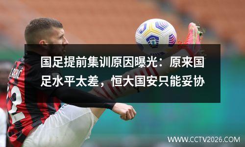 国足提前集训原因曝光：原来国足水平太差，恒大国安只能妥协
