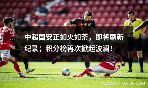 中超国安正如火如荼，即将刷新纪录；积分榜再次掀起波澜！