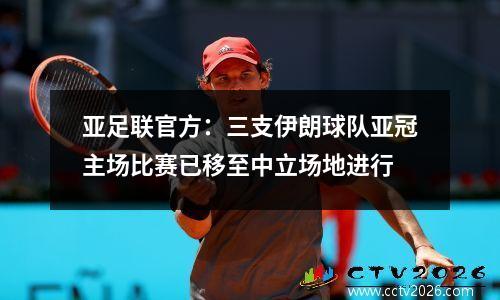 亚足联官方：三支伊朗球队亚冠主场比赛已移至中立场地进行