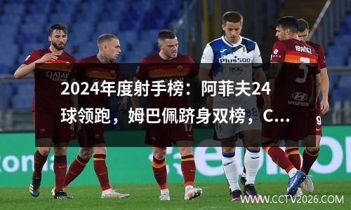 2024年度射手榜：阿菲夫24球领跑，姆巴佩跻身双榜，C罗跌出榜单