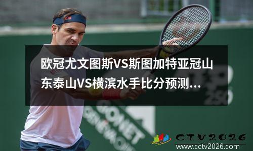 欧冠尤文图斯VS斯图加特亚冠山东泰山VS横滨水手比分预测足球分析