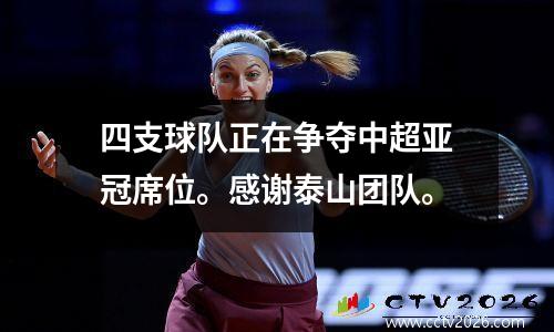 四支球队正在争夺中超亚冠席位。感谢泰山团队。