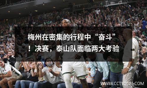梅州在密集的行程中“奋斗”！决赛，泰山队面临两大考验