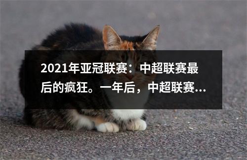 2021年亚冠联赛：中超联赛最后的疯狂。一年后，中超联赛将失去亚冠竞争力。