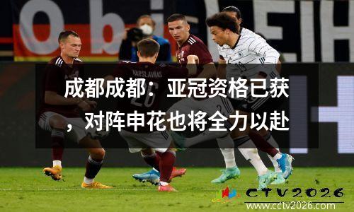 成都成都：亚冠资格已获，对阵申花也将全力以赴