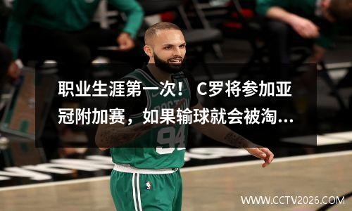 职业生涯第一次！ C罗将参加亚冠附加赛，如果输球就会被淘汰。他会见中超裁判