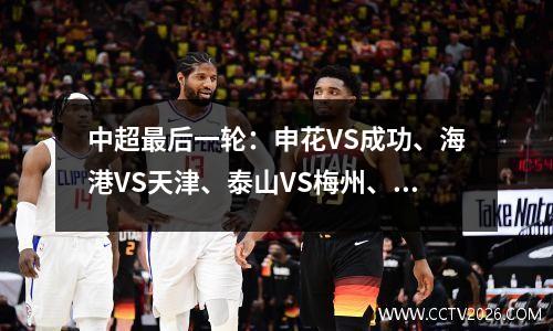 中超最后一轮：申花VS成功、海港VS天津、泰山VS梅州、海牛VS沧州