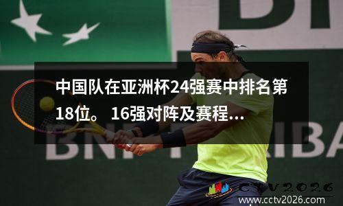 中国队在亚洲杯24强赛中排名第18位。 16强对阵及赛程表。西亚9支球队。东亚2队。
