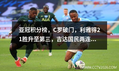 亚冠积分榜，C罗破门，利雅得21胜升至第三，吉达国民两连胜登顶