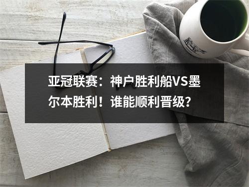 亚冠联赛：神户胜利船VS墨尔本胜利！谁能顺利晋级？