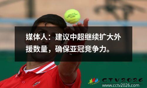 媒体人：建议中超继续扩大外援数量，确保亚冠竞争力。