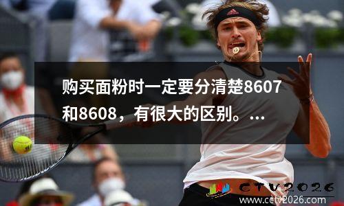 购买面粉时一定要分清楚8607和8608，有很大的区别。买之前了解清楚就不会出错。