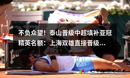 不负众望！泰山晋级中超填补亚冠精英名额：上海双雄直接晋级浙江二级比赛
