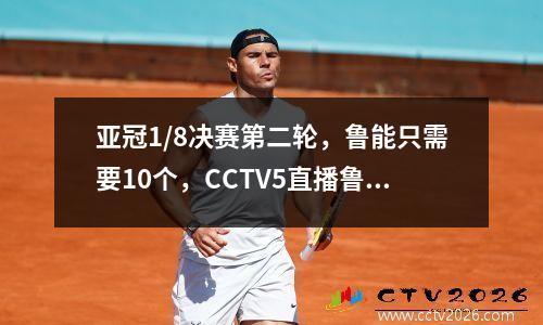 亚冠1/8决赛第二轮，鲁能只需要10个，CCTV5直播鲁能对阵恒大的比赛。