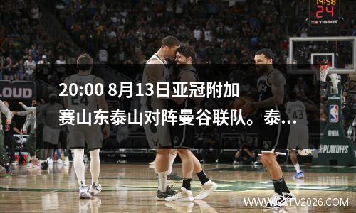 20:00 8月13日亚冠附加赛山东泰山对阵曼谷联队。泰山队能否过关？