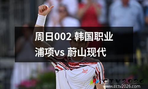 周日002 韩国职业浦项vs 蔚山现代