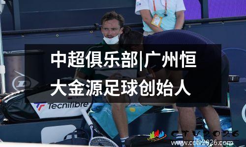 中超俱乐部|广州恒大金源足球创始人