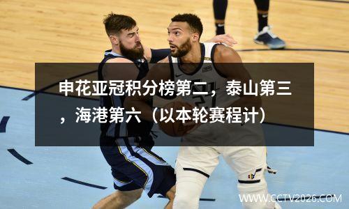 申花亚冠积分榜第二，泰山第三，海港第六（以本轮赛程计）