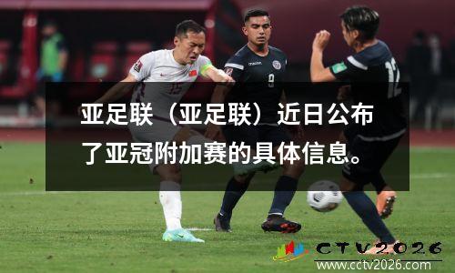 亚足联（亚足联）近日公布了亚冠附加赛的具体信息。