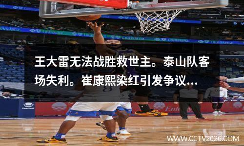 王大雷无法战胜救世主。泰山队客场失利。崔康熙染红引发争议。亚冠联赛悬念再度拉开。