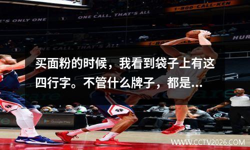 买面粉的时候，我看到袋子上有这四行字。不管什么牌子，都是好面粉。放心购买~