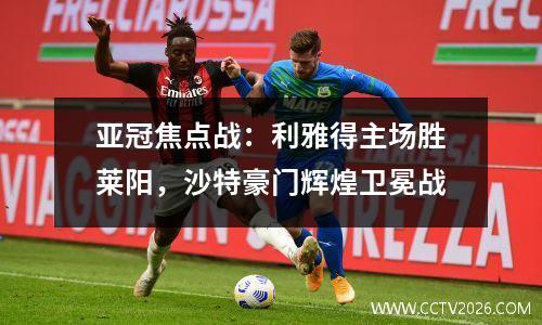 亚冠焦点战：利雅得主场胜莱阳，沙特豪门辉煌卫冕战