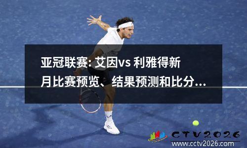 亚冠联赛: 艾因vs 利雅得新月比赛预览、结果预测和比分预测