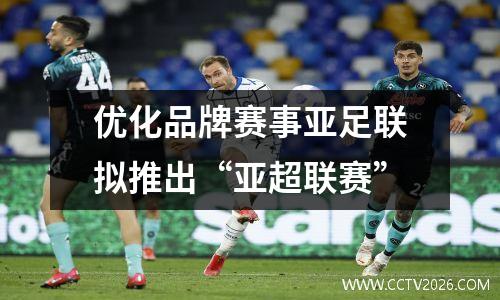 优化品牌赛事亚足联拟推出“亚超联赛”