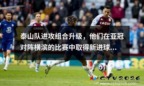 泰山队进攻组合升级，他们在亚冠对阵横滨的比赛中取得新进球。谁将接替崔康熙挂帅？