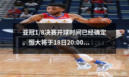 亚冠1/8决赛开球时间已经确定。恒大将于18日20:00主场迎战鲁能。