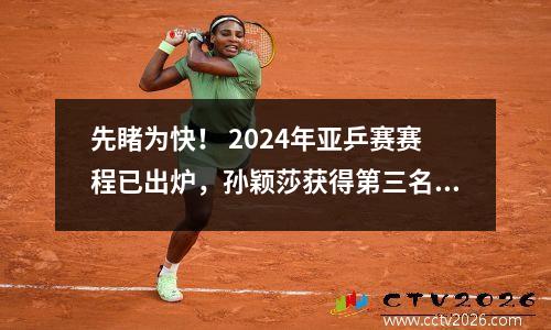 先睹为快！ 2024年亚乒赛赛程已出炉，孙颖莎获得第三名，林诗栋获得第四名。