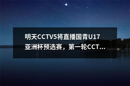 明天CCTV5将直播国青U17亚洲杯预选赛，第一轮CCTV5+直播