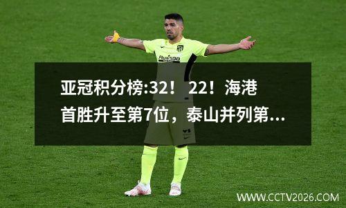 亚冠积分榜:32！ 22！海港首胜升至第7位，泰山并列第4位，水手队三连败！