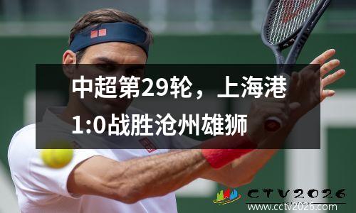 中超第29轮，上海港1:0战胜沧州雄狮