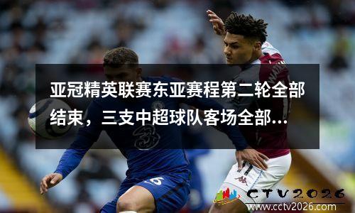 亚冠精英联赛东亚赛程第二轮全部结束，三支中超球队客场全部失利。