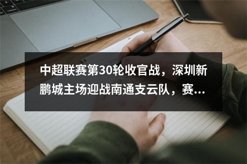 中超联赛第30轮收官战，深圳新鹏城主场迎战南通支云队，赛果预览