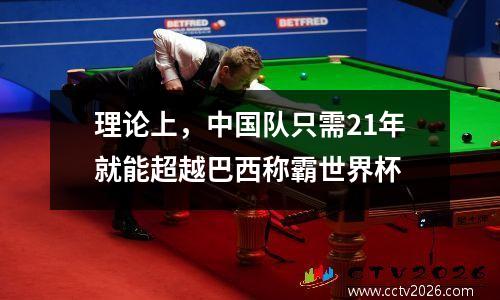 理论上，中国队只需21年就能超越巴西称霸世界杯